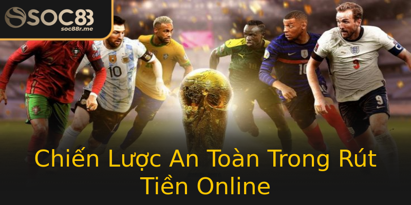 Chiến Lược An Toàn Trong Rút Tiền Online Chiến Lược An Toàn Trong Rút Tiền Online