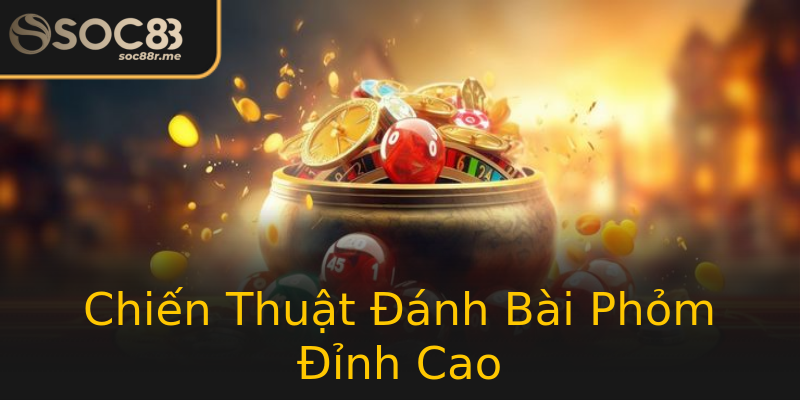 Chiến Thuật Đánh Bài Phỏm Đỉnh Cao