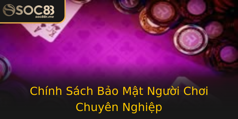Chính Sách Bảo Mật Người Chơi Chuyên Nghiệp Chính Sách Bảo Mật Người Chơi Chuyên Nghiệp