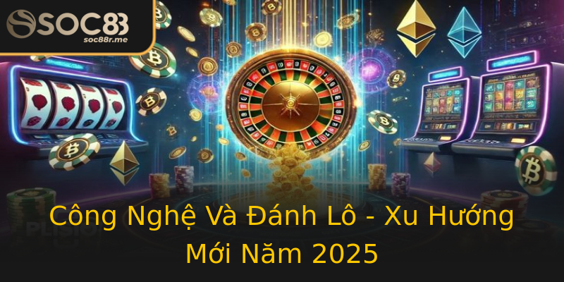 Công Nghệ Và Đánh Lô - Xu Hướng Mới Năm 2025 Công Nghệ Và Đánh Lô - Xu Hướng Mới Năm 2025
