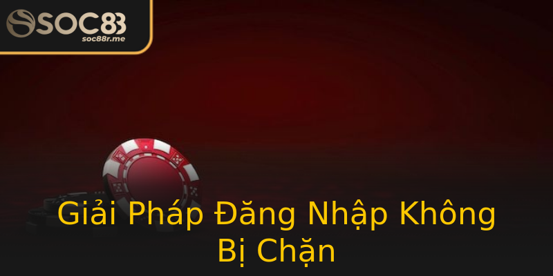 Giải Pháp Đăng Nhập Không Bị Chặn Giải Pháp Đăng Nhập Không Bị Chặn