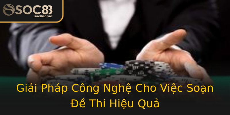 Giải Pháp Công Nghệ Cho Việc Soạn Đề Thi Hiệu Quả Giải Pháp Công Nghệ Cho Việc Soạn Đề Thi Hiệu Quả