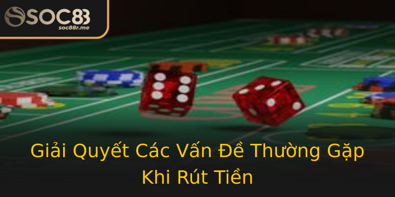 Giải Quyết Các Vấn Đề Thường Gặp Khi Rút Tiền Giải Quyết Các Vấn Đề Thường Gặp Khi Rút Tiền