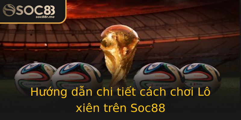 Hướng dẫn chi tiết cách chơi Lô xiên trên Soc88 Hướng dẫn chi tiết cách chơi Lô xiên trên Soc88