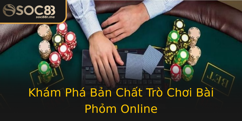 Khám Phá Bản Chất Trò Chơi Bài Phỏm Online