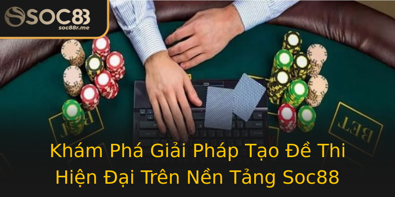 Khám Phá Giải Pháp Tạo Đề Thi Hiện Đại Trên Nền Tảng Soc88 Khám Phá Giải Pháp Tạo Đề Thi Hiện Đại Trên Nền Tảng Soc88