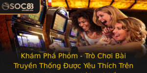 Kham Pha Phom Tro Choi Bai Truyen Thong Uoc Yeu Thich Tren Soc88 Trong Thoi Ai So