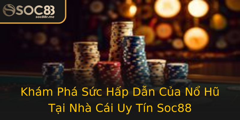 Khám Phá Sức Hấp Dẫn Của Nổ Hũ Tại Nhà Cái Uy Tín Soc88 Khám Phá Sức Hấp Dẫn Của Nổ Hũ Tại Nhà Cái Uy Tín Soc88