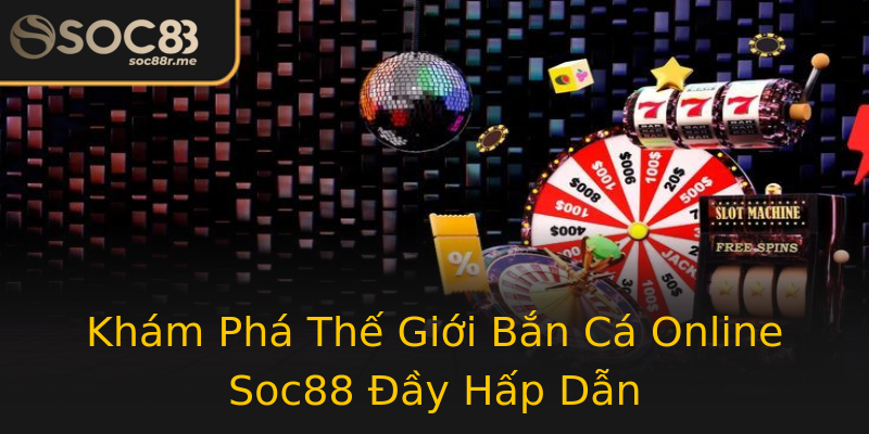 Khám Phá Thế Giới Bắn Cá Online Soc88 Đầy Hấp Dẫn Khám Phá Thế Giới Bắn Cá Online Soc88 Đầy Hấp Dẫn