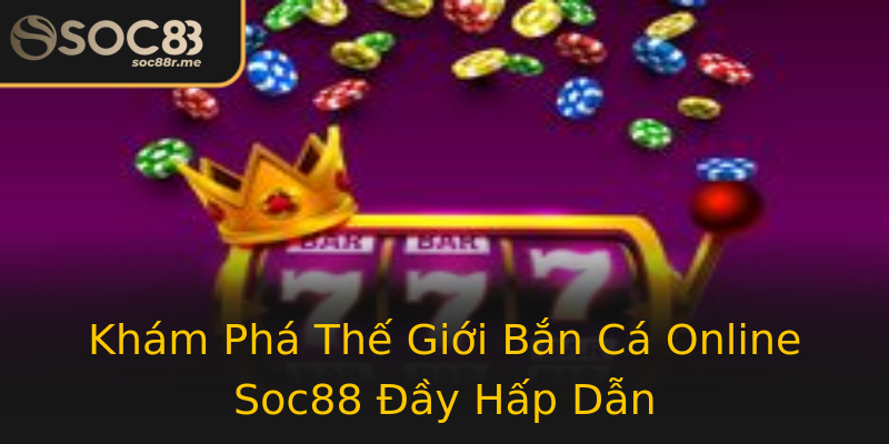 Khám Phá Thế Giới Bắn Cá Online Soc88 Đầy Hấp Dẫn Khám Phá Thế Giới Bắn Cá Online Soc88 Đầy Hấp Dẫn