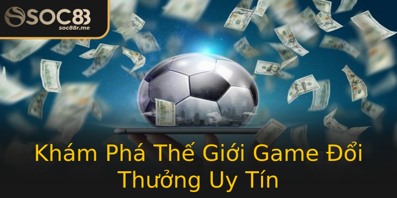 Khám Phá Thế Giới Game Đổi Thưởng Uy Tín Khám Phá Thế Giới Game Đổi Thưởng Uy Tín