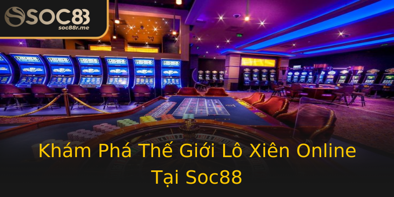 Khám Phá Thế Giới Lô Xiên Online Tại Soc88 Khám Phá Thế Giới Lô Xiên Online Tại Soc88