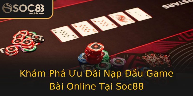 Khám Phá Ưu Đãi Nạp Đầu Game Bài Online Tại Soc88
