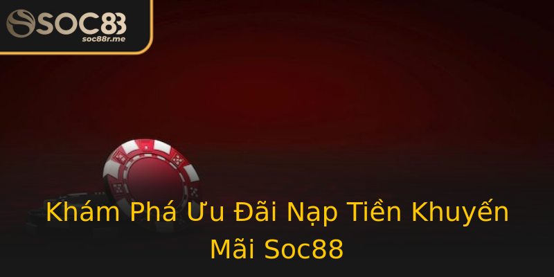Khám Phá Ưu Đãi Nạp Tiền Khuyến Mãi Soc88 Khám Phá Ưu Đãi Nạp Tiền Khuyến Mãi Soc88