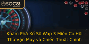 Kham Pha Xo So Wap 3 Mien Co Hoi Thu Van May Va Chien Thuat Chinh Phuc Thanh Cong Cung Soc88