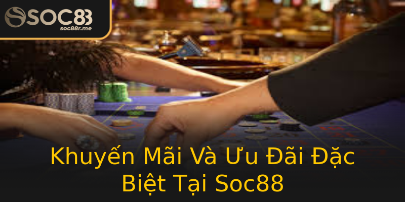 Khuyến Mãi Và Ưu Đãi Đặc Biệt Tại Soc88 Khuyến Mãi Và Ưu Đãi Đặc Biệt Tại Soc88