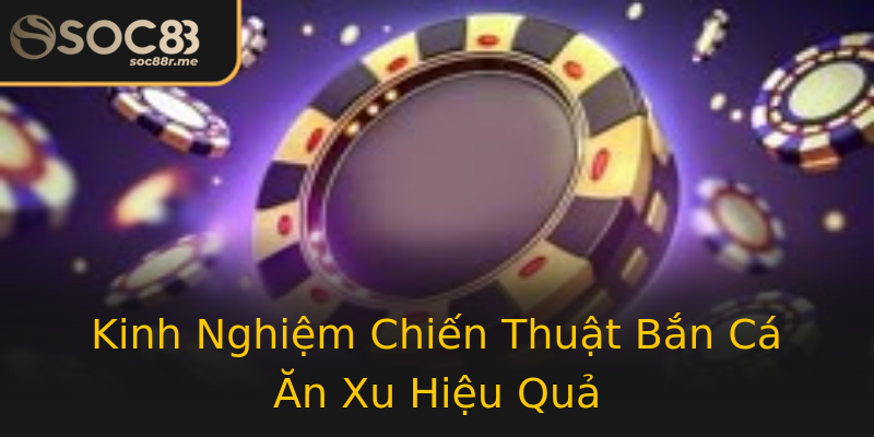 Kinh Nghiệm Chiến Thuật Bắn Cá Ăn Xu Hiệu Quả Kinh Nghiệm Chiến Thuật Bắn Cá Ăn Xu Hiệu Quả