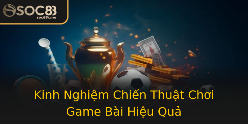 Kinh Nghiệm Chiến Thuật Chơi Game Bài Hiệu Quả Kinh Nghiệm Chiến Thuật Chơi Game Bài Hiệu Quả