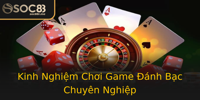 Kinh Nghiệm Chơi Game Đánh Bạc Chuyên Nghiệp Kinh Nghiệm Chơi Game Đánh Bạc Chuyên Nghiệp