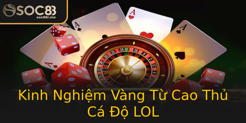 Kinh Nghiệm Vàng Từ Cao Thủ Cá Độ LOL Kinh Nghiệm Vàng Từ Cao Thủ Cá Độ LOL