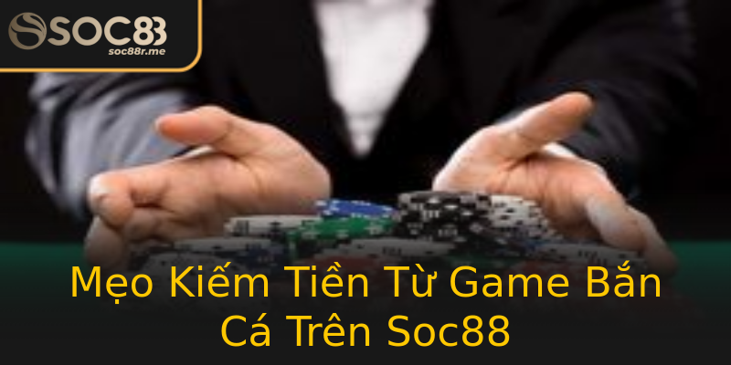 Mẹo Kiếm Tiền Từ Game Bắn Cá Trên Soc88 Mẹo Kiếm Tiền Từ Game Bắn Cá Trên Soc88