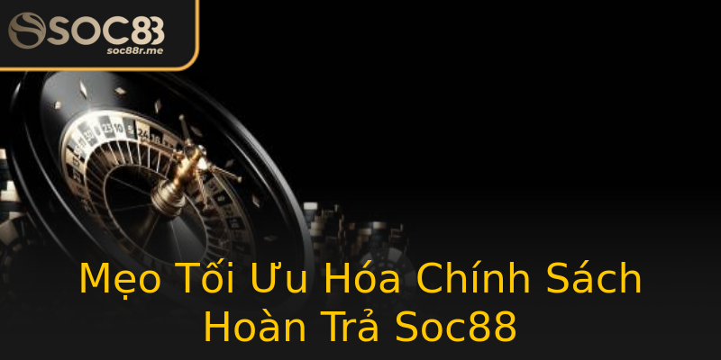 Mẹo Tối Ưu Hóa Chính Sách Hoàn Trả Soc88 Mẹo Tối Ưu Hóa Chính Sách Hoàn Trả Soc88