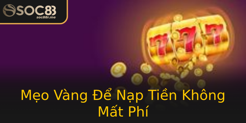 Mẹo Vàng Để Nạp Tiền Không Mất Phí Mẹo Vàng Để Nạp Tiền Không Mất Phí