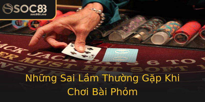 Những Sai Lầm Thường Gặp Khi Chơi Bài Phỏm