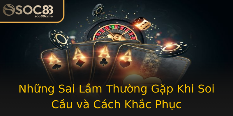 Những Sai Lầm Thường Gặp Khi Soi Cầu và Cách Khắc Phục Những Sai Lầm Thường Gặp Khi Soi Cầu và Cách Khắc Phục