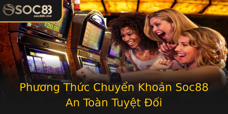 Phương Thức Chuyển Khoản Soc88 An Toàn Tuyệt Đối Phương Thức Chuyển Khoản Soc88 An Toàn Tuyệt Đối