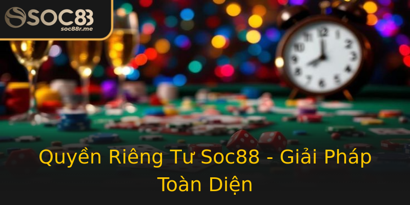 Quyền Riêng Tư Soc88 - Giải Pháp Toàn Diện Quyền Riêng Tư Soc88 - Giải Pháp Toàn Diện