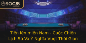 Tien Len Mien Nam Cuoc Chien Lich Su Va Y Nghia Vuot Thoi Gian Cua Soc88