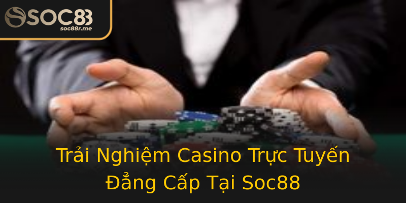 Trải Nghiệm Casino Trực Tuyến Đẳng Cấp Tại Soc88 Trải Nghiệm Casino Trực Tuyến Đẳng Cấp Tại Soc88