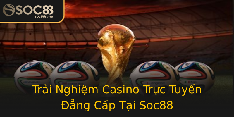 Trải Nghiệm Casino Trực Tuyến Đẳng Cấp Tại Soc88 Trải Nghiệm Casino Trực Tuyến Đẳng Cấp Tại Soc88