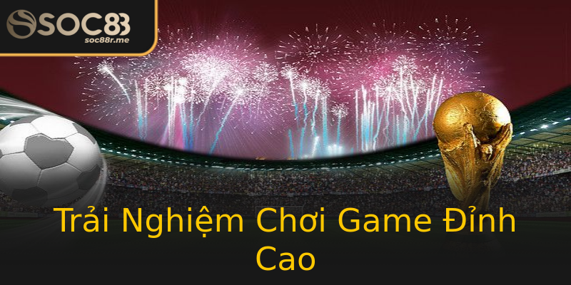 Trải Nghiệm Chơi Game Đỉnh Cao Trải Nghiệm Chơi Game Đỉnh Cao