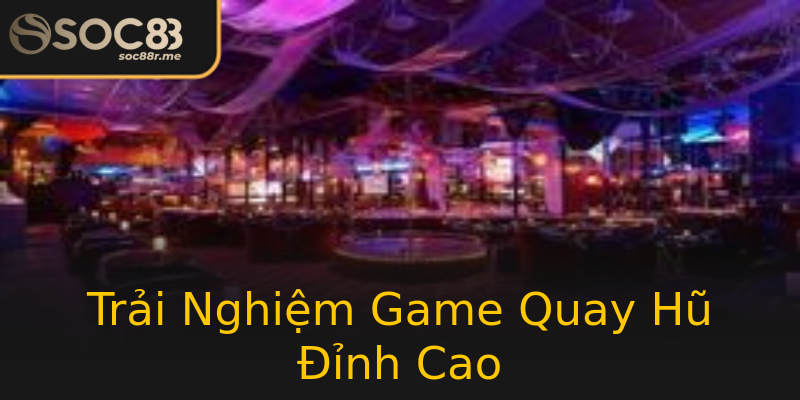 Trải Nghiệm Game Quay Hũ Đỉnh Cao Trải Nghiệm Game Quay Hũ Đỉnh Cao