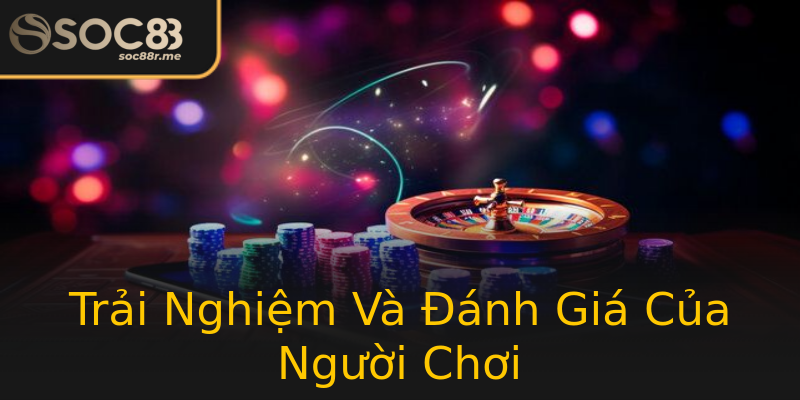 Trải Nghiệm Và Đánh Giá Của Người Chơi Trải Nghiệm Và Đánh Giá Của Người Chơi